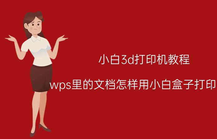 小白3d打印机教程 wps里的文档怎样用小白盒子打印出来？